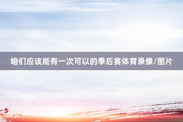 咱们应该能有一次可以的季后赛体育录像/图片