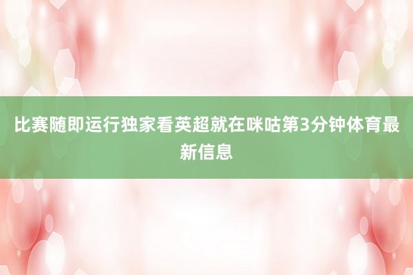 比赛随即运行独家看英超就在咪咕第3分钟体育最新信息