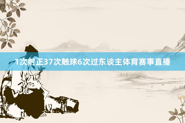 1次射正37次触球6次过东谈主体育赛事直播