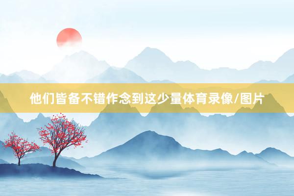 他们皆备不错作念到这少量体育录像/图片