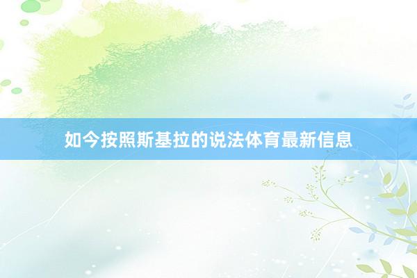 如今按照斯基拉的说法体育最新信息