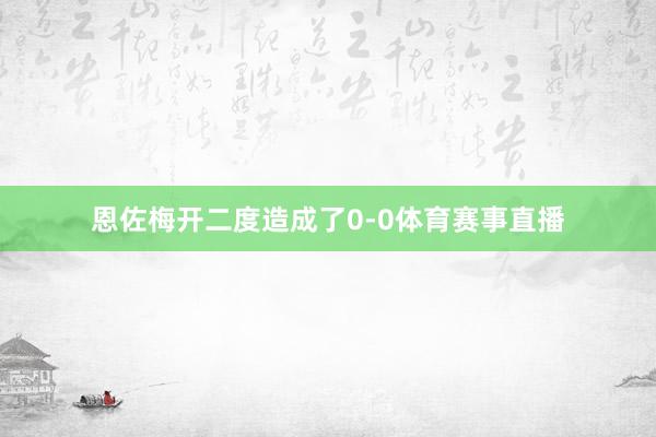 恩佐梅开二度造成了0-0体育赛事直播