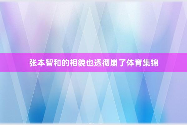 张本智和的相貌也透彻崩了体育集锦