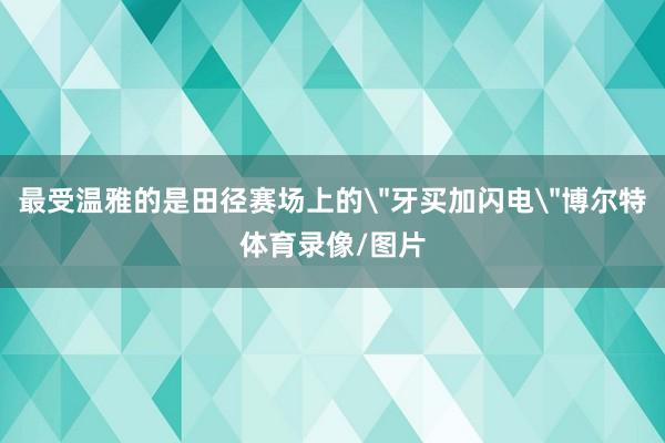 最受温雅的是田径赛场上的