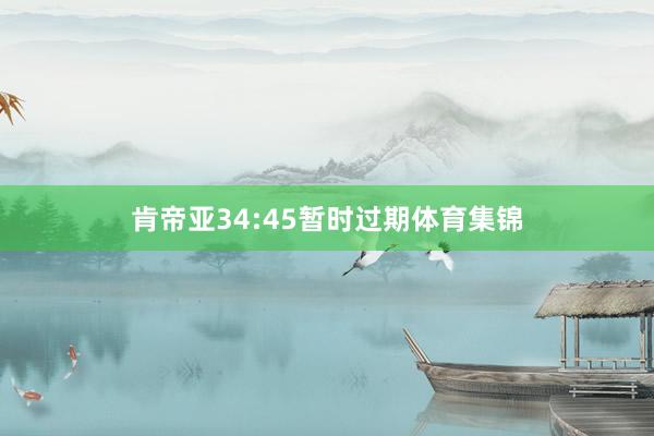 肯帝亚34:45暂时过期体育集锦
