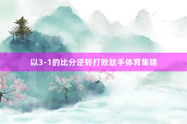以3-1的比分逆转打败敌手体育集锦