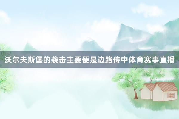 沃尔夫斯堡的袭击主要便是边路传中体育赛事直播