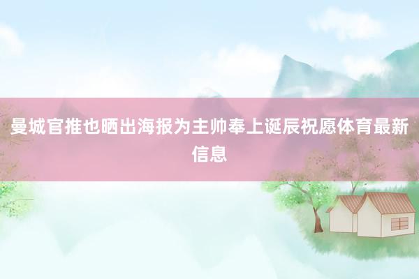 曼城官推也晒出海报为主帅奉上诞辰祝愿体育最新信息