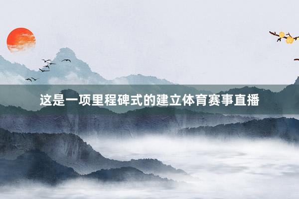 这是一项里程碑式的建立体育赛事直播