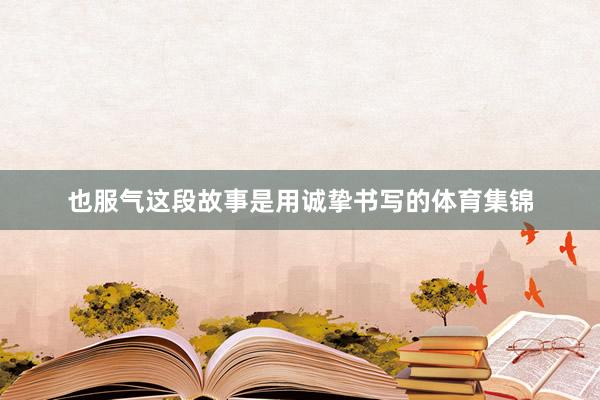 也服气这段故事是用诚挚书写的体育集锦