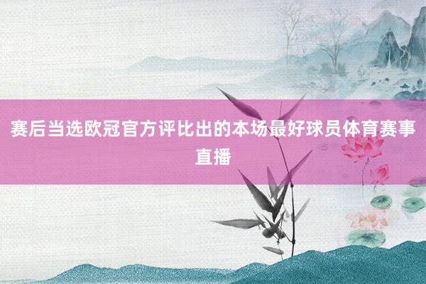 赛后当选欧冠官方评比出的本场最好球员体育赛事直播