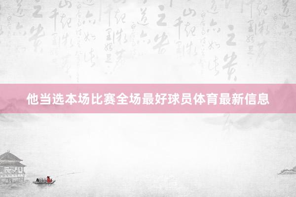 他当选本场比赛全场最好球员体育最新信息