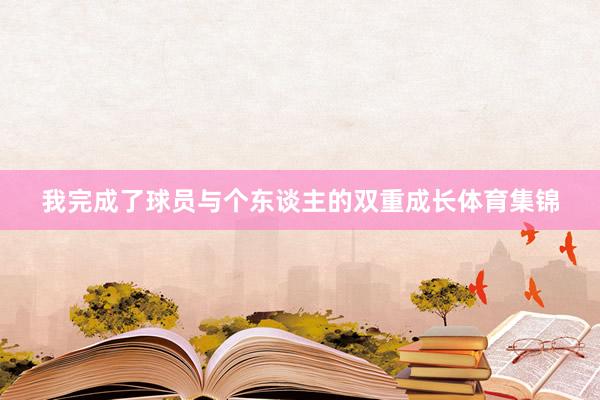 我完成了球员与个东谈主的双重成长体育集锦