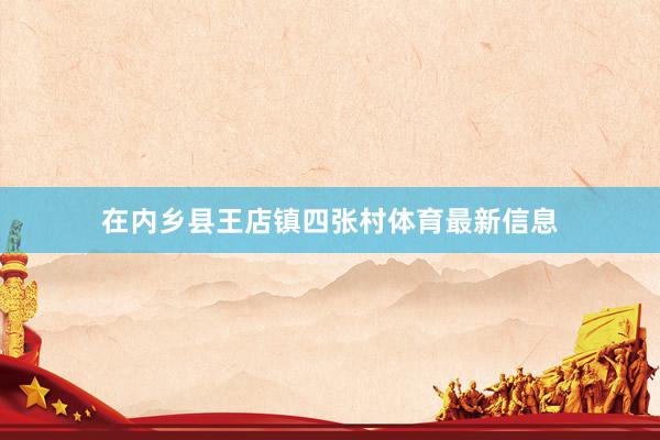 在内乡县王店镇四张村体育最新信息