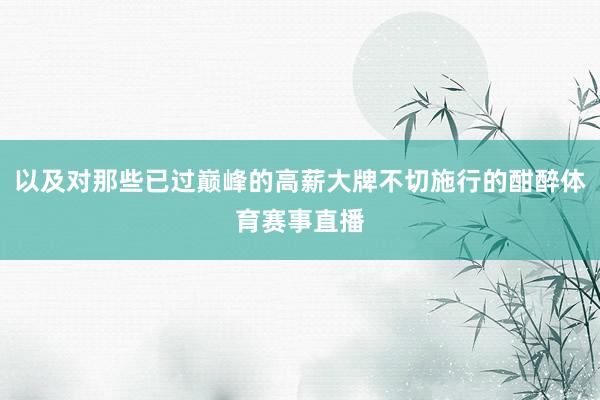以及对那些已过巅峰的高薪大牌不切施行的酣醉体育赛事直播