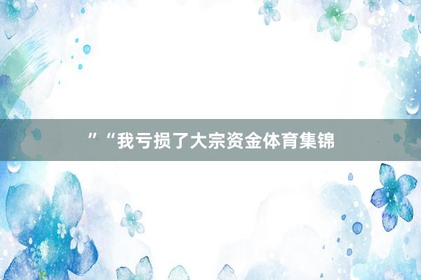 ”“我亏损了大宗资金体育集锦