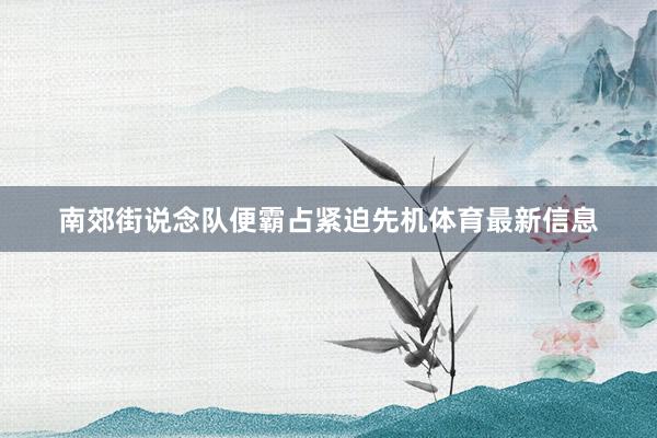 南郊街说念队便霸占紧迫先机体育最新信息