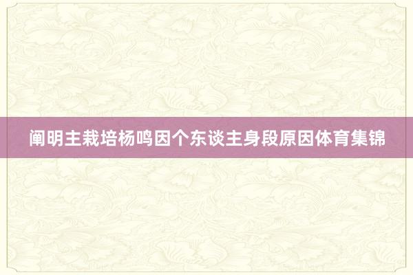 阐明主栽培杨鸣因个东谈主身段原因体育集锦