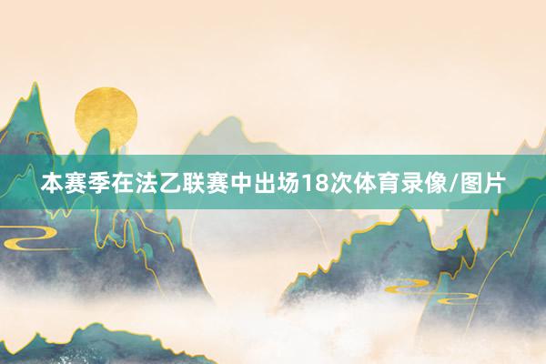 本赛季在法乙联赛中出场18次体育录像/图片