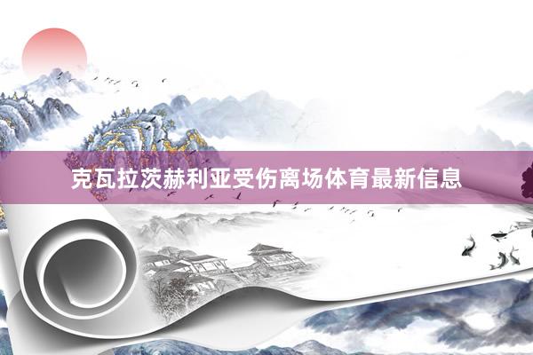 克瓦拉茨赫利亚受伤离场体育最新信息