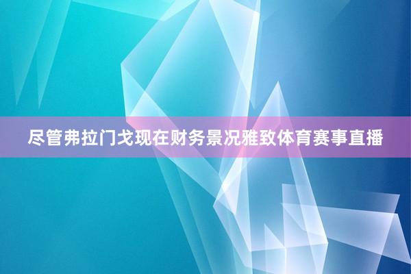 尽管弗拉门戈现在财务景况雅致体育赛事直播