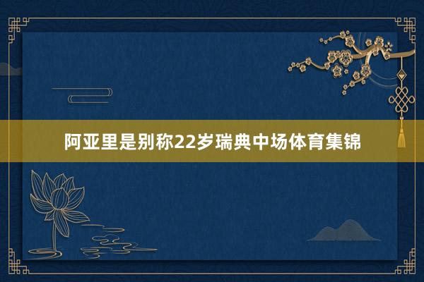 阿亚里是别称22岁瑞典中场体育集锦