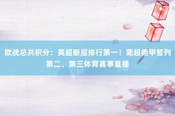 欧战总共积分：英超断层排行第一！葡超德甲暂列第二、第三体育赛事直播