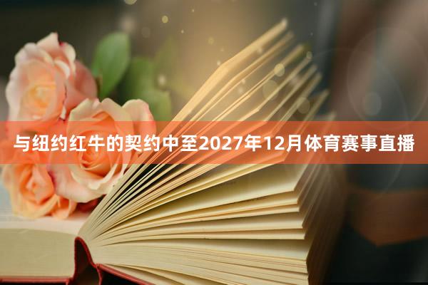 与纽约红牛的契约中至2027年12月体育赛事直播