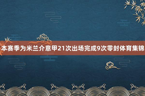 本赛季为米兰介意甲21次出场完成9次零封体育集锦