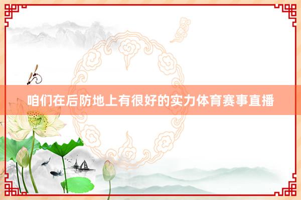 咱们在后防地上有很好的实力体育赛事直播