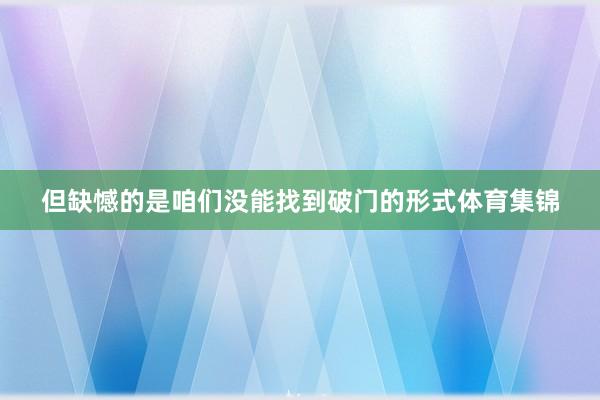 但缺憾的是咱们没能找到破门的形式体育集锦