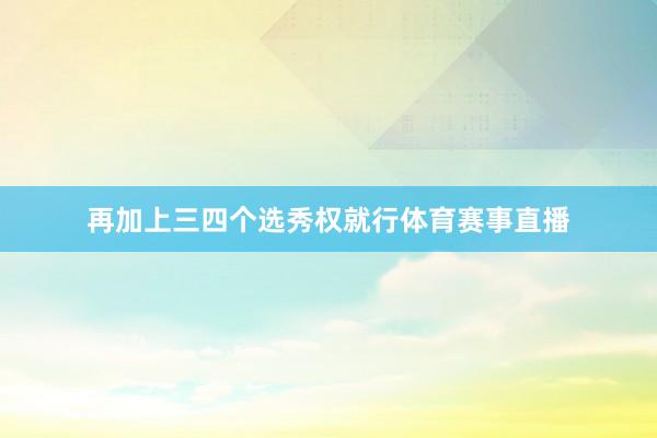 再加上三四个选秀权就行体育赛事直播