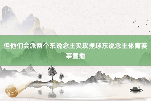 但他们会派两个东说念主夹攻捏球东说念主体育赛事直播