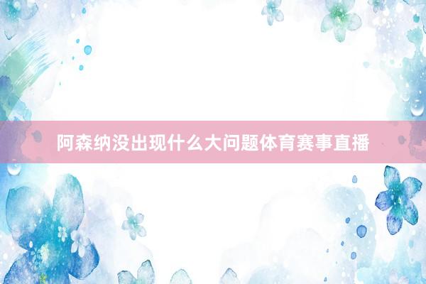 阿森纳没出现什么大问题体育赛事直播