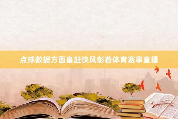 点球数据方面皇赶快风彰着体育赛事直播