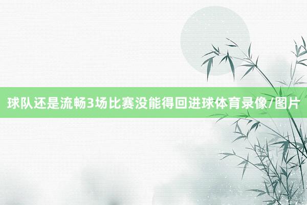 球队还是流畅3场比赛没能得回进球体育录像/图片