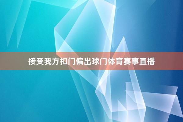 接受我方扣门偏出球门体育赛事直播