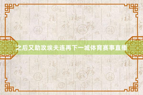 之后又助攻埃夫连再下一城体育赛事直播