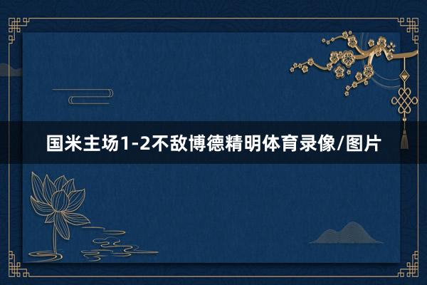 国米主场1-2不敌博德精明体育录像/图片
