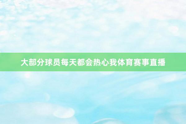 大部分球员每天都会热心我体育赛事直播