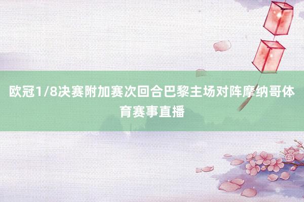 欧冠1/8决赛附加赛次回合巴黎主场对阵摩纳哥体育赛事直播