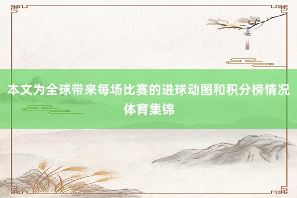 本文为全球带来每场比赛的进球动图和积分榜情况体育集锦