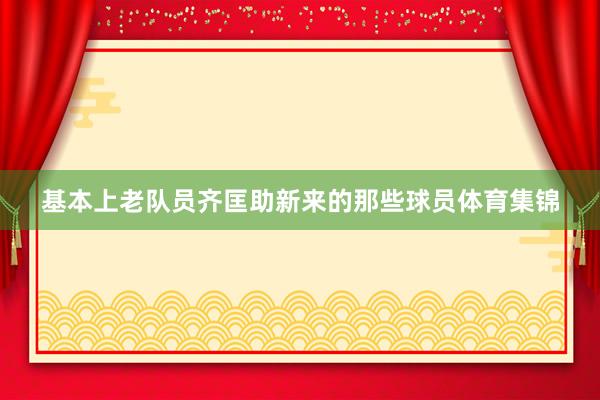 基本上老队员齐匡助新来的那些球员体育集锦
