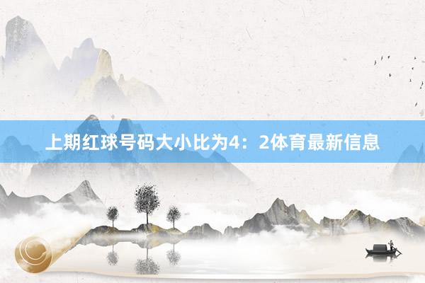 上期红球号码大小比为4：2体育最新信息
