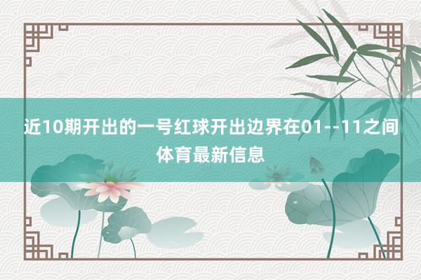 近10期开出的一号红球开出边界在01--11之间体育最新信息