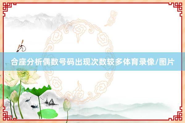 合座分析偶数号码出现次数较多体育录像/图片