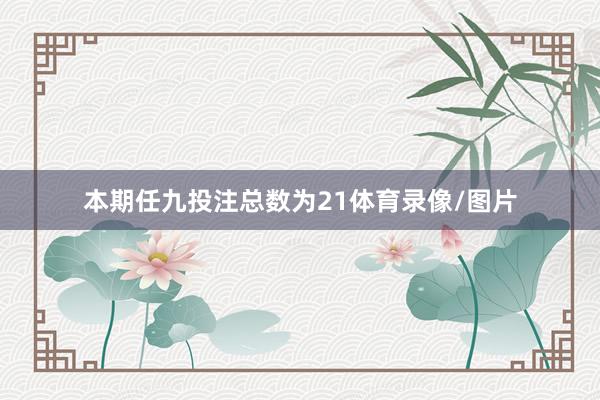 本期任九投注总数为21体育录像/图片