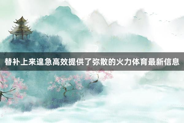 替补上来遑急高效提供了弥散的火力体育最新信息