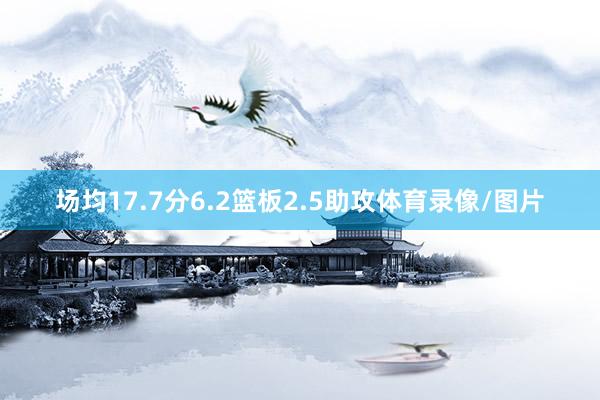 场均17.7分6.2篮板2.5助攻体育录像/图片