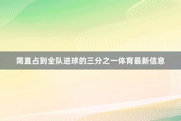 简直占到全队进球的三分之一体育最新信息